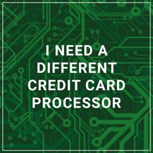 I Need a Different Credit Card Processor