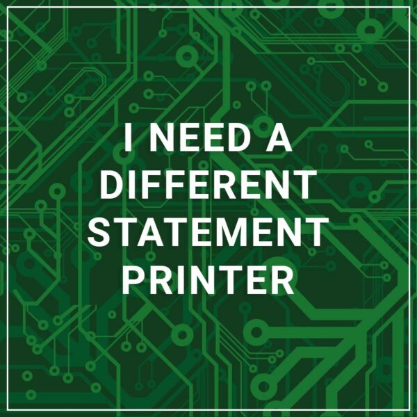 I Need a Different Statement Printer