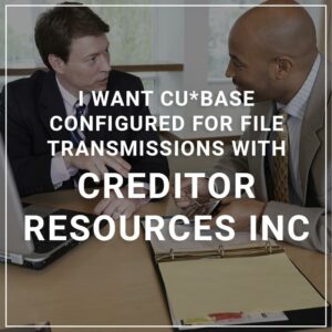 I Want CU*BASE Configured for File Transmissions with Creditor Resources Inc