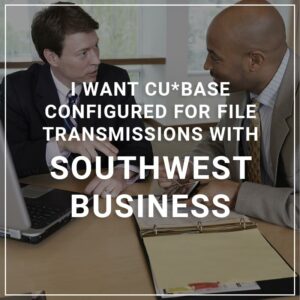 I Want CU*BASE Configured for File Transmissions with Southwest Business