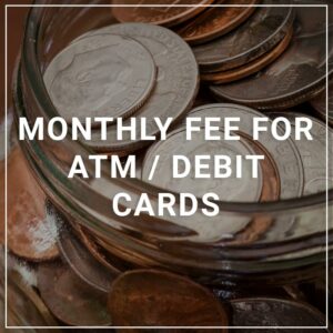 Monthly Fee for ATM/Debit Cards