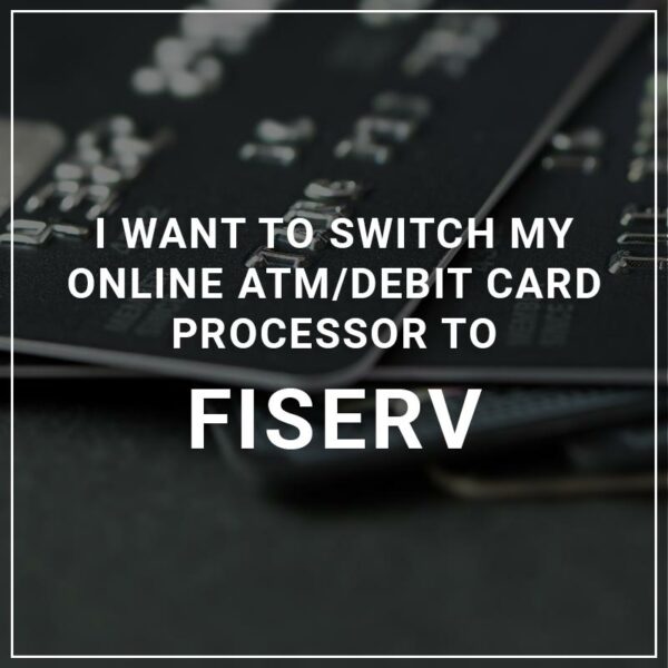 I Want to Switch My ATM/Debit Card Processor to Fiserv