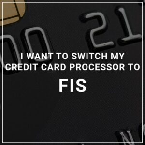 I Want to Switch My Credit Card Processor to FIS