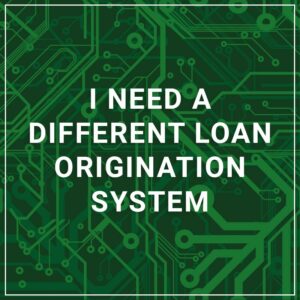 I Need a Different Loan Origination System