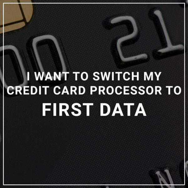 I want to switch my credit card processor to First Data