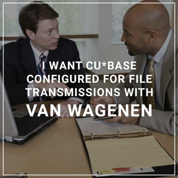 I want CU*BASE Configured for File Transmissions from Van Wagenen