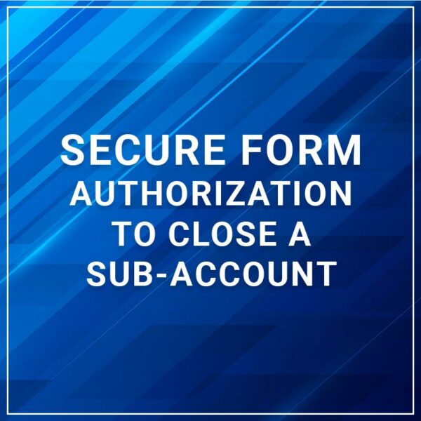 Secure Form - Authorization to Close a Sub-Account