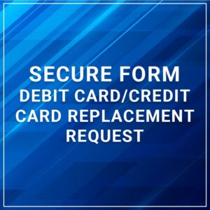 Secure Form - Debit Card/Credit Card Replacement Request