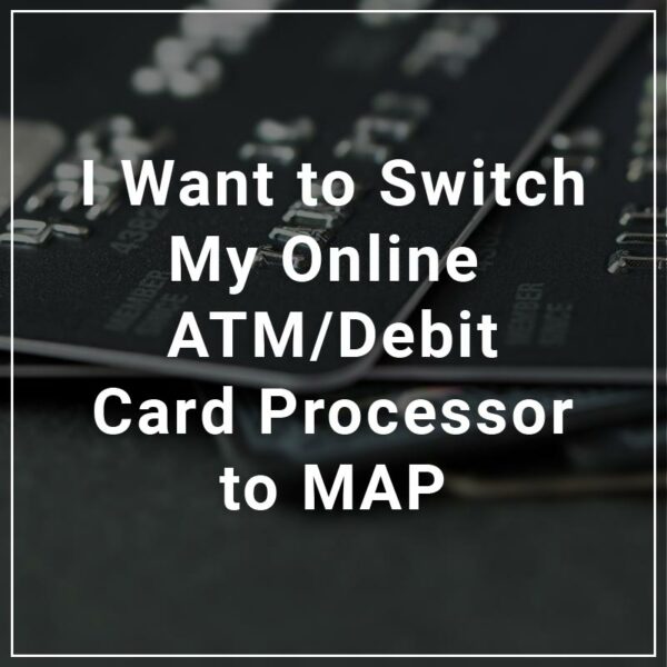 I want to switch my atm/debit card processor to map.