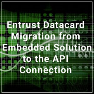 Entrust datacard migration from embedded solution to the api connection