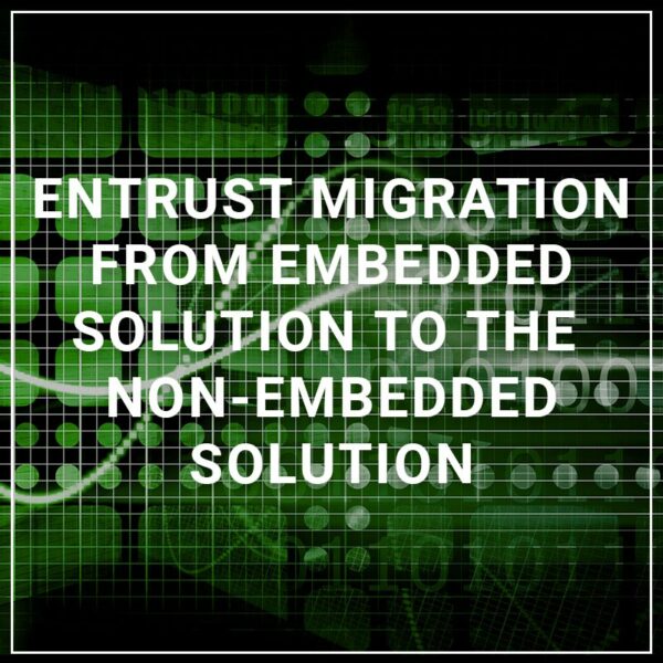 Entrust Migration from Embedded Solution to the Non-Embedded Solution